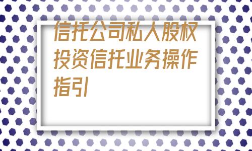 信托公司私人股权投资信托业务操作指引(融资信用担保)