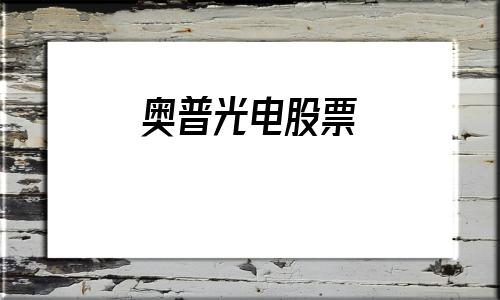 奥普光电股票(奥普光电股票财经新浪网)
