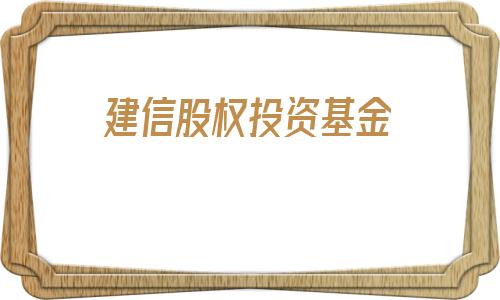 建信股权投资基金(建信股权投资基金公司)