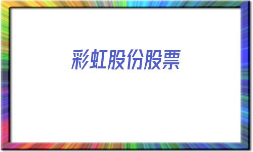 彩虹股份股票(彩虹股份股票行情)