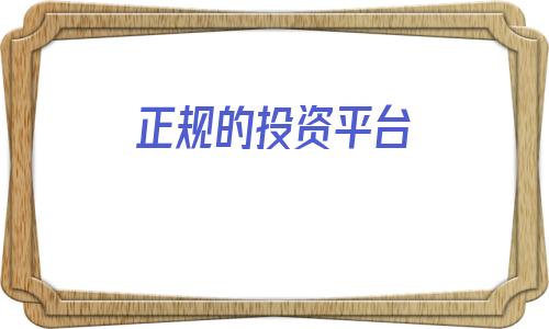 正规的投资平台(投资平台)