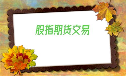 股指期货交易(股指期货交易手续费标准)