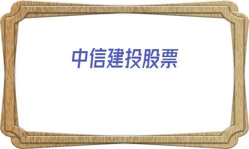 中信建投股票(中信建投股票软件下载)