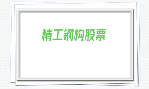 精工钢构股票(600496精工钢构股票)