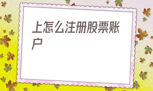 上怎么注册股票账户(怎么注册香港股票账户)