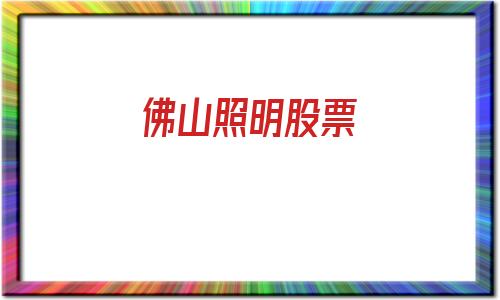 佛山照明股票(佛山照明股票股吧)