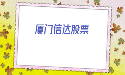 厦门信达股票(厦门信达股票分析)