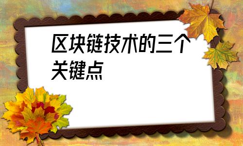 区块链技术的三个关键点(简述区块链的散打特点)