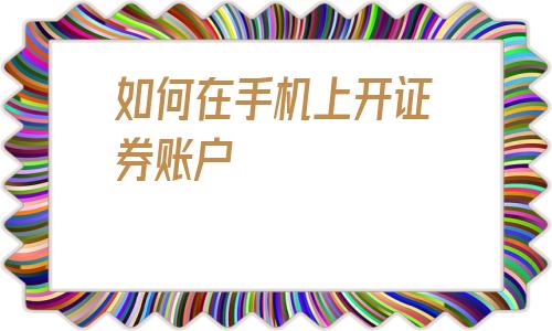 如何在手机上开证券账户(如何在手机上开通手机银行)