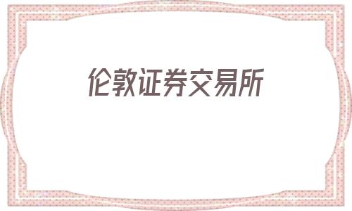 伦敦证券交易所(伦敦证券交易所图片)