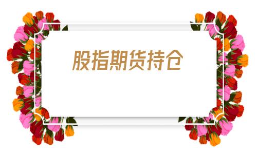 股指期货持仓(股指期货持仓量)