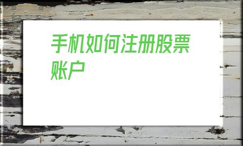 手机如何注册股票账户(一个手机可以注册几个股票账户)