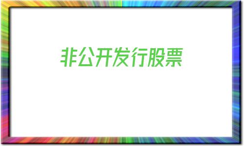 非公开发行股票(非公开发行股票是利好还是利空)