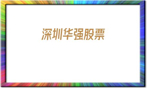 深圳华强股票(深圳华强股票的未来价格走势)