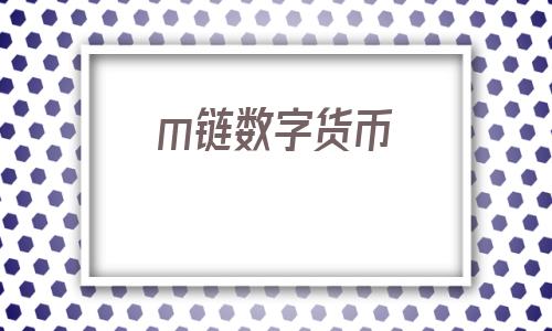 m链数字货币(数字货币合约)