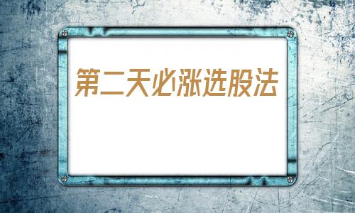 第二天必涨选股法(第二天必涨选股法超短线暴利方法)