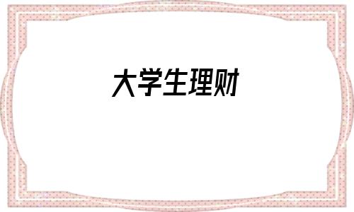 大学生理财(大学生支付宝理财)