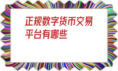 正规数字货币交易平台有哪些(比特币交易平台有哪些)