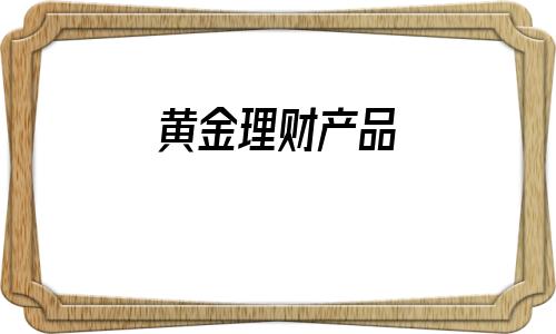 黄金理财产品(银行黄金理财产品)