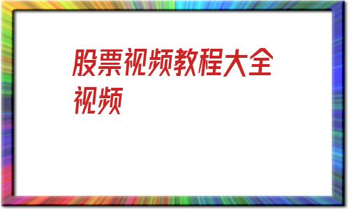 股票视频教程大全视频(股票视频教程大全视频网)