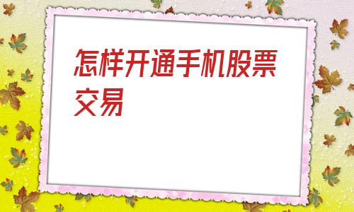 怎样开通手机股票交易(怎样开通手机炒股)