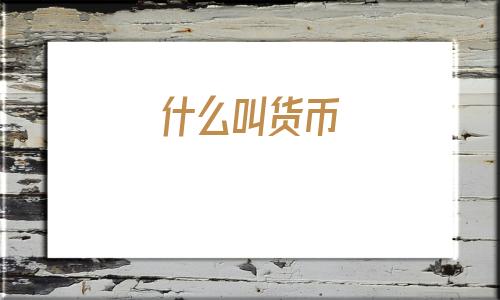 什么叫货币(货币指的是什么)