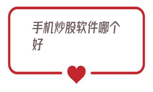 手机炒股软件哪个好(手机炒股软件哪个好用)