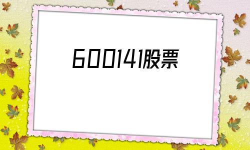 600141股票(600141股票吧)