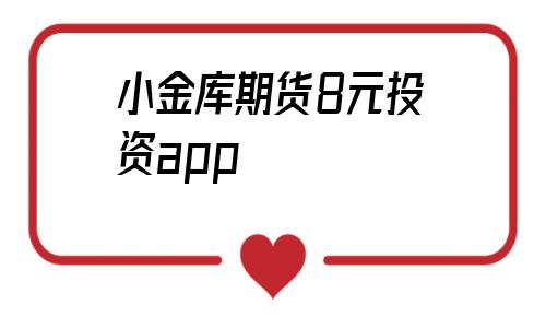 小金库期货8元投资app(小金库外汇app下载)