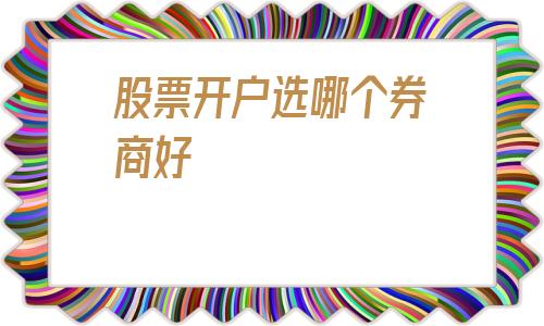 股票开户选哪个券商好(股票开户十大证券公司)
