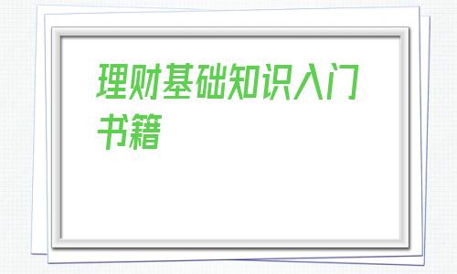 理财基础知识入门书籍(个人家庭理财入门知识)