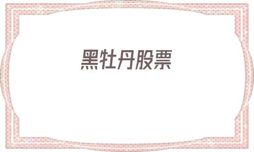 黑牡丹股票(黑牡丹股票分红)