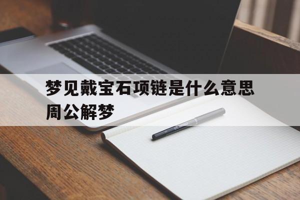 梦见戴宝石项链是什么意思周公解梦的简单介绍