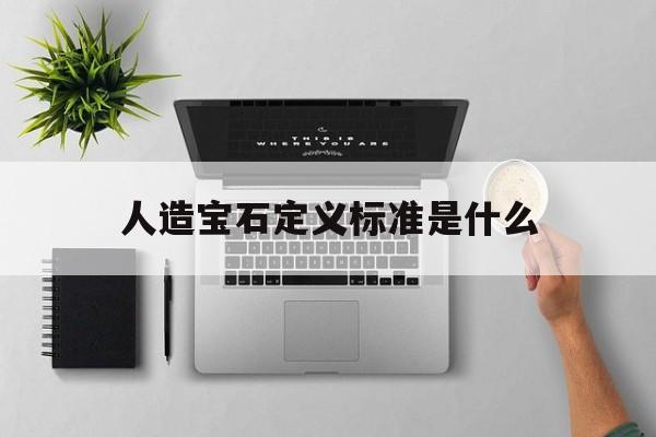 人造宝石定义标准是什么(人造宝石定义标准是什么呢)