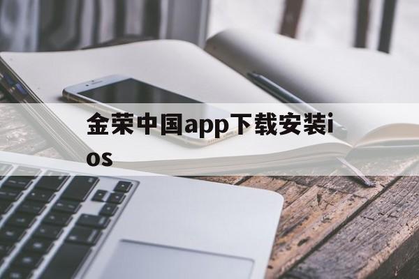 金荣中国app下载安装ios(金荣中国app下载安装官方版2023)