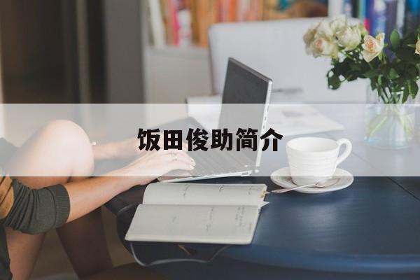 饭田俊助简介(饭田天哉对应是谁的生日)