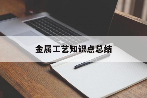 金属工艺知识点总结(金属工艺知识点总结图)